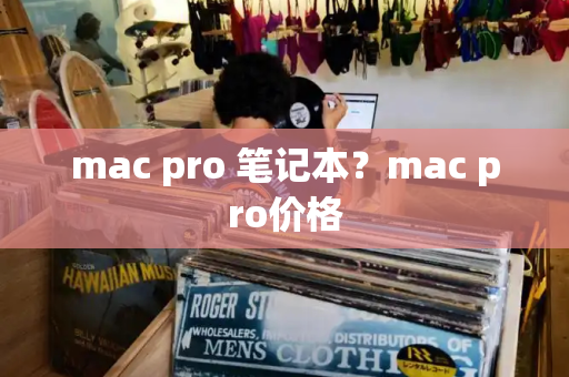 mac pro 笔记本？mac pro价格-第1张图片-星选测评