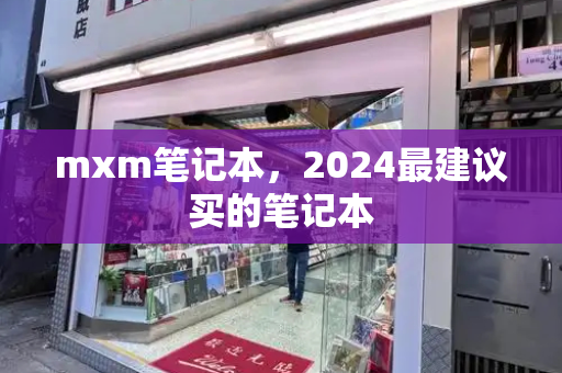 mxm笔记本，2024最建议买的笔记本