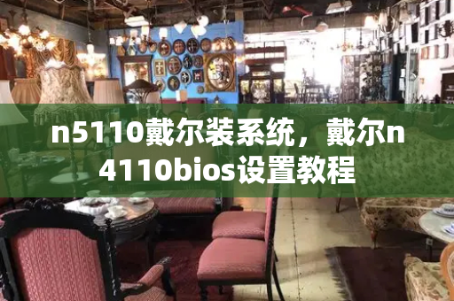 n5110戴尔装系统，戴尔n4110bios设置教程