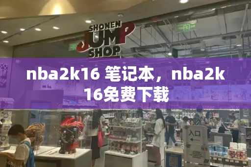 nba2k16 笔记本，nba2k16免费下载-第1张图片-星选测评