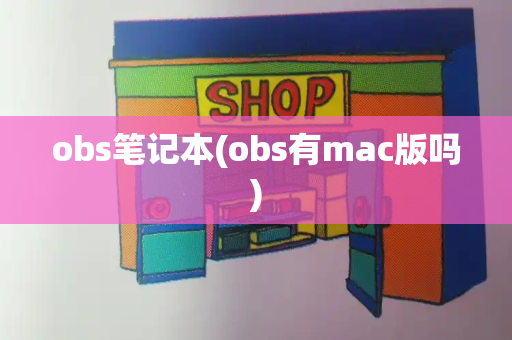 obs笔记本(obs有mac版吗)