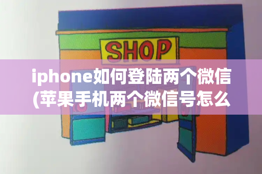 iphone如何登陆两个微信(苹果手机两个微信号怎么一起登录)