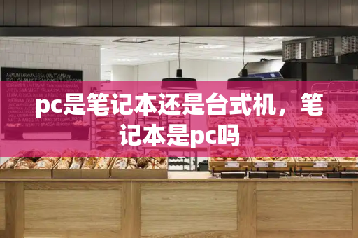 pc是笔记本还是台式机，笔记本是pc吗