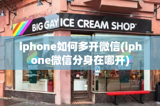 iphone如何多开微信(iphone微信分身在哪开)