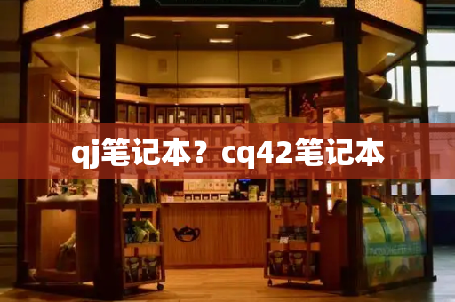 qj笔记本？cq42笔记本