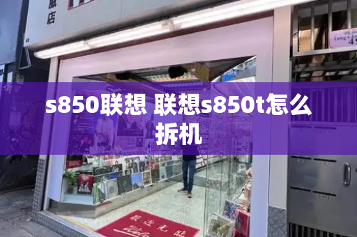 s850联想 联想s850t怎么拆机-第1张图片-星选测评