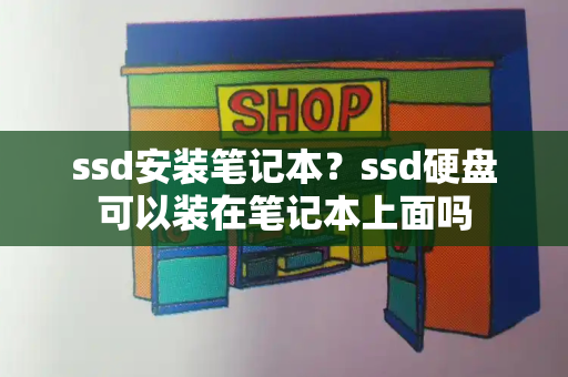 ssd安装笔记本？ssd硬盘可以装在笔记本上面吗