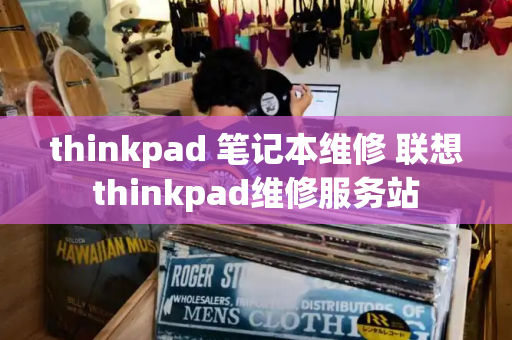 thinkpad 笔记本维修 联想thinkpad维修服务站-第1张图片-星选测评