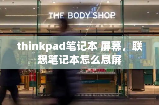 thinkpad笔记本 屏幕，联想笔记本怎么息屏-第1张图片-星选测评