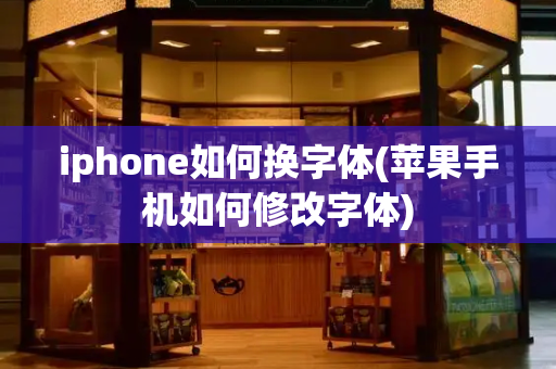 iphone如何换字体(苹果手机如何修改字体)-第1张图片-星选测评