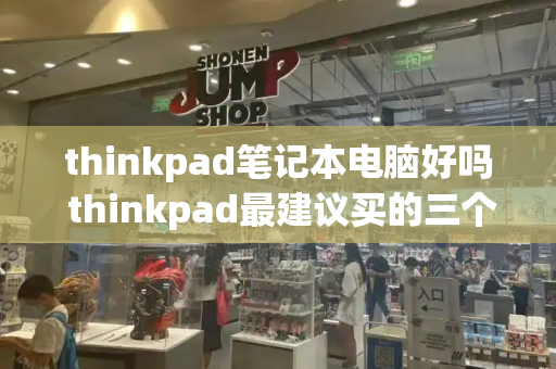 thinkpad笔记本电脑好吗 thinkpad最建议买的三个系列-第1张图片-星选测评