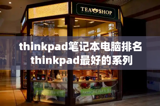 thinkpad笔记本电脑排名 thinkpad最好的系列-第1张图片-星选测评