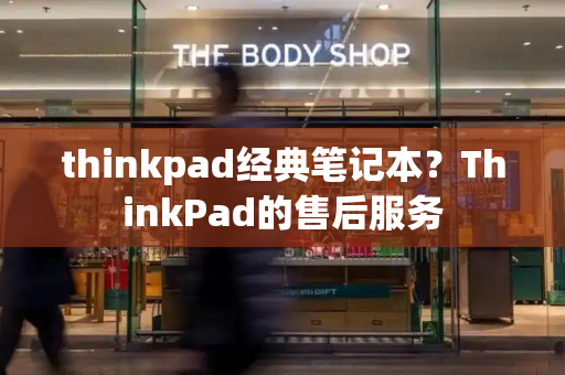 thinkpad经典笔记本？ThinkPad的售后服务-第1张图片-星选测评