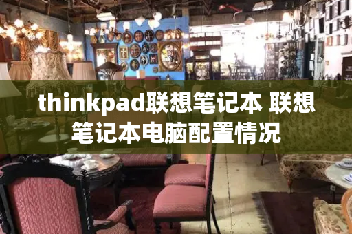 thinkpad联想笔记本 联想笔记本电脑配置情况