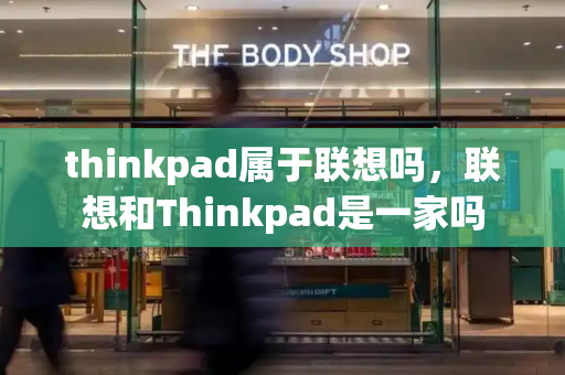 thinkpad属于联想吗，联想和Thinkpad是一家吗