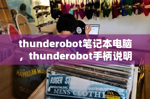 thunderobot笔记本电脑，thunderobot手柄说明书-第1张图片-星选测评