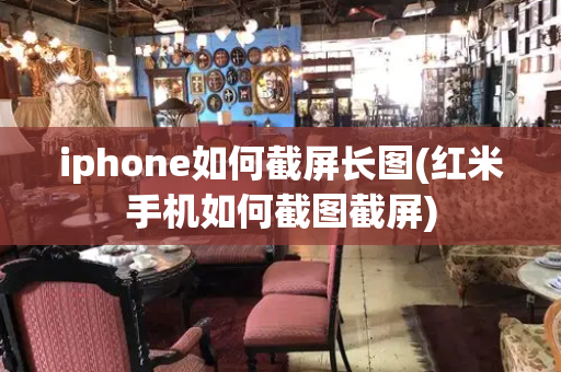 iphone如何截屏长图(红米手机如何截图截屏)-第1张图片-星选测评