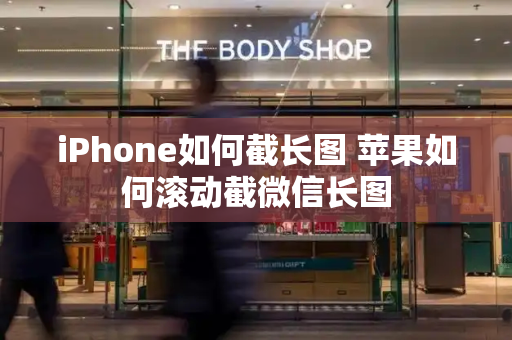 iPhone如何截长图 苹果如何滚动截微信长图-第1张图片-星选测评