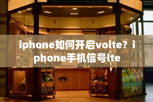 iphone如何开启volte？iphone手机信号lte