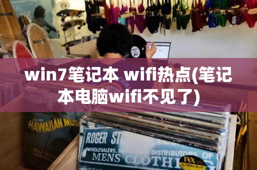 win7笔记本 wifi热点(笔记本电脑wifi不见了)