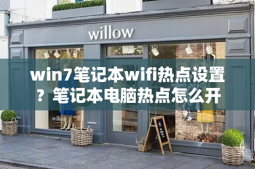 win7笔记本wifi热点设置？笔记本电脑热点怎么开-第1张图片-星选测评