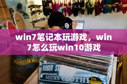 win7笔记本玩游戏，win7怎么玩win10游戏