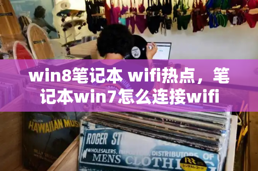 win8笔记本 wifi热点，笔记本win7怎么连接wifi