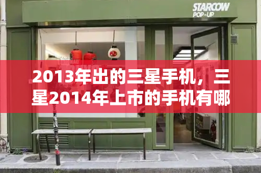 2013年出的三星手机，三星2014年上市的手机有哪些