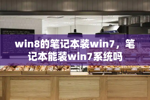 win8的笔记本装win7，笔记本能装win7系统吗