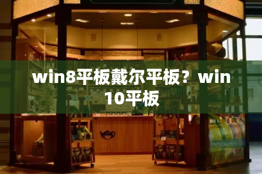 win8平板戴尔平板？win10平板