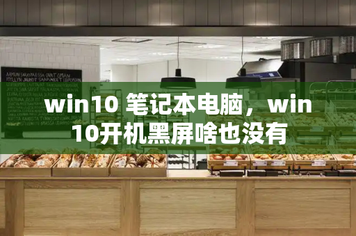 win10 笔记本电脑，win10开机黑屏啥也没有-第1张图片-星选测评