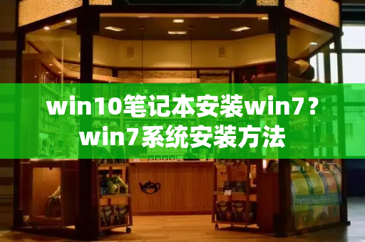 win10笔记本安装win7？win7系统安装方法-第1张图片-星选测评