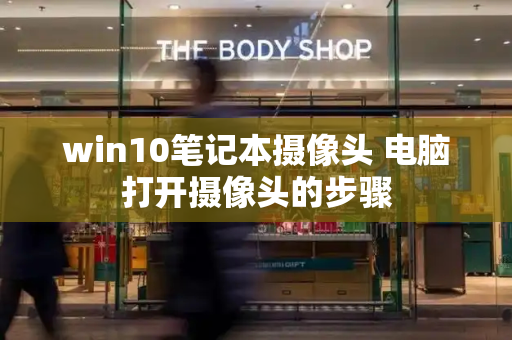 win10笔记本摄像头 电脑打开摄像头的步骤-第1张图片-星选测评