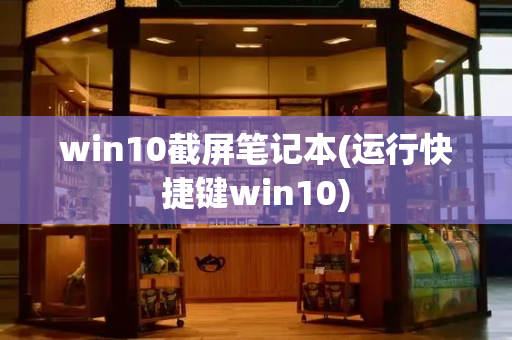 win10截屏笔记本(运行快捷键win10)