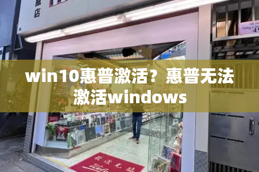 win10惠普激活？惠普无法激活windows-第1张图片-星选测评