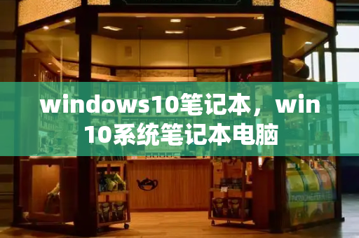 windows10笔记本，win10系统笔记本电脑