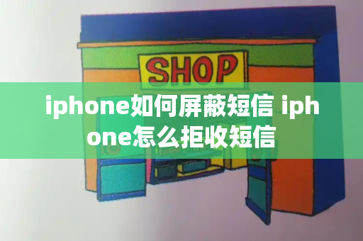 iphone如何屏蔽短信 iphone怎么拒收短信