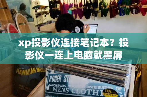 xp投影仪连接笔记本？投影仪一连上电脑就黑屏