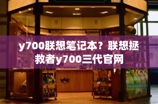 y700联想笔记本？联想拯救者y700三代官网