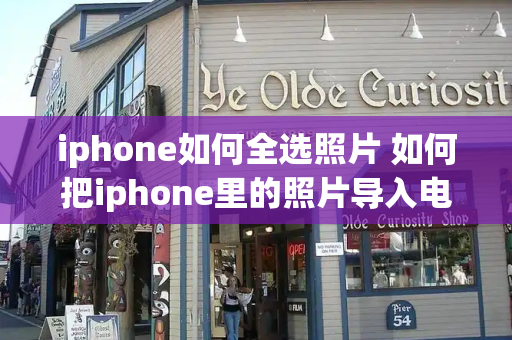 iphone如何全选照片 如何把iphone里的照片导入电脑-第1张图片-星选测评