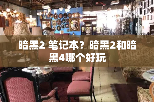 暗黑2 笔记本？暗黑2和暗黑4哪个好玩