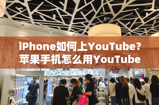 iPhone如何上YouTube？苹果手机怎么用YouTube