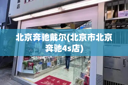 北京奔驰戴尔(北京市北京奔驰4s店)-第1张图片-星选测评