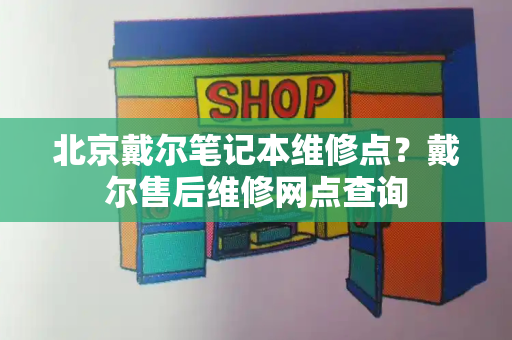 北京戴尔笔记本维修点？戴尔售后维修网点查询