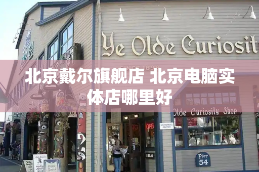 北京戴尔旗舰店 北京电脑实体店哪里好