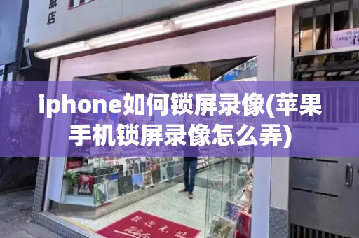 iphone如何锁屏录像(苹果手机锁屏录像怎么弄)