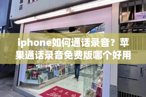 iphone如何通话录音？苹果通话录音免费版哪个好用