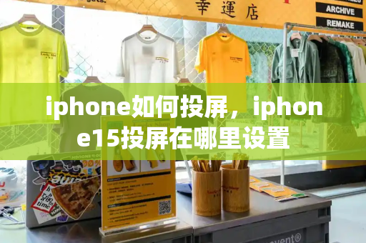 iphone如何投屏，iphone15投屏在哪里设置