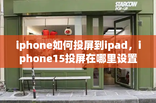 iphone如何投屏到ipad，iphone15投屏在哪里设置