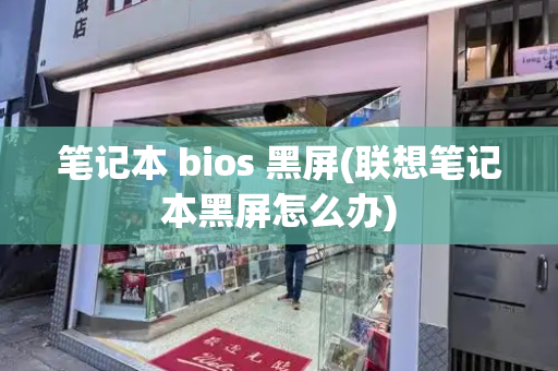 笔记本 bios 黑屏(联想笔记本黑屏怎么办)